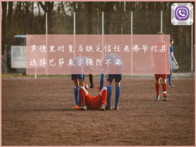 罗德里对皇马缺乏信任老佛爷对其选择巴萨表示强烈不满