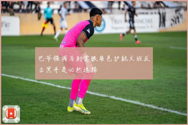 巴爷强调马刺需狠角色护航文班反击黑手是必然选择