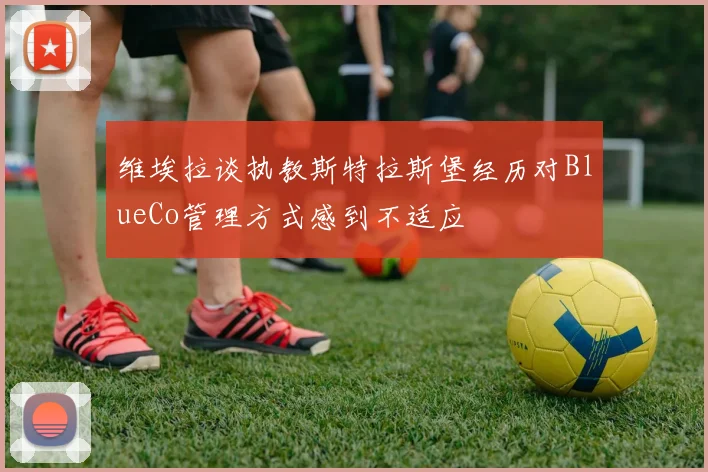 维埃拉谈执教斯特拉斯堡经历对BlueCo管理方式感到不适应