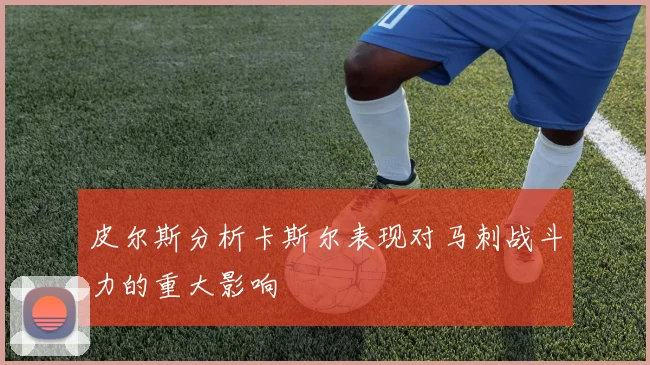 皮尔斯分析卡斯尔表现对马刺战斗力的重大影响