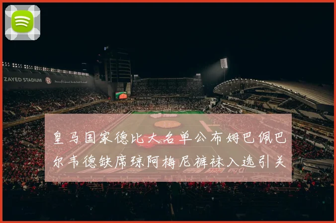 皇马国家德比大名单公布姆巴佩巴尔韦德缺席琼阿梅尼裤袜入选引关注