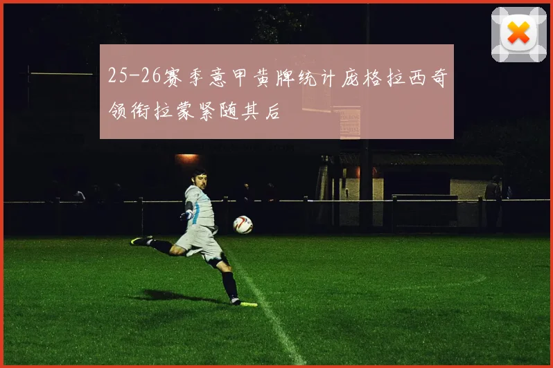 25-26赛季意甲黄牌统计庞格拉西奇领衔拉蒙紧随其后