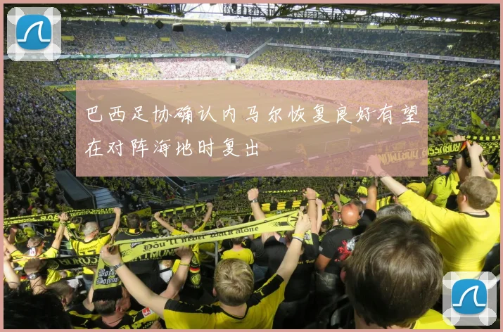 巴西足协确认内马尔恢复良好有望在对阵海地时复出