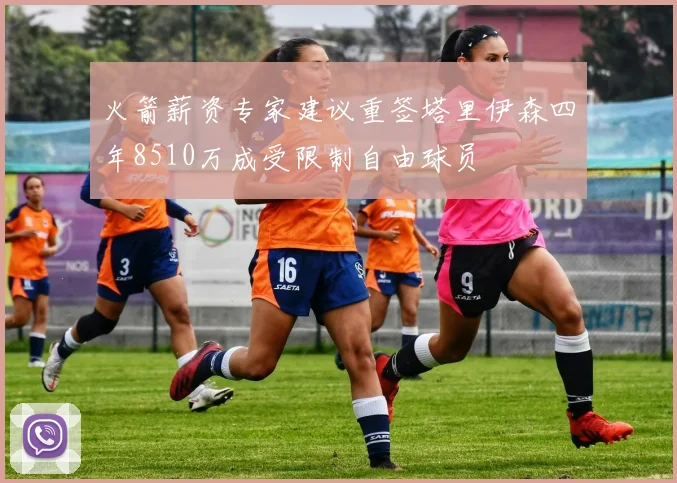 火箭薪资专家建议重签塔里伊森四年8510万成受限制自由球员