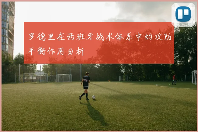 罗德里在西班牙战术体系中的攻防平衡作用分析