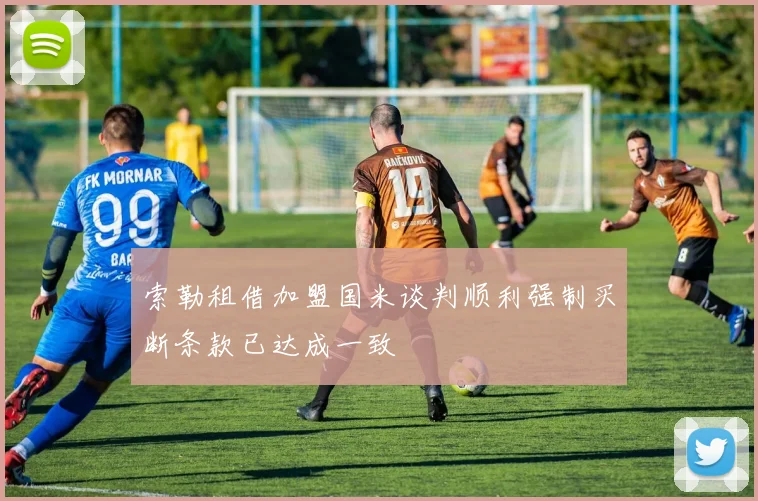 索勒租借加盟国米谈判顺利强制买断条款已达成一致