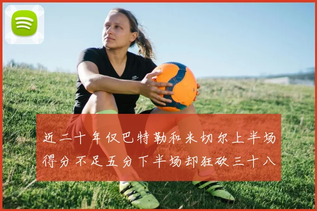 近二十年仅巴特勒和米切尔上半场得分不足五分下半场却狂砍三十八分