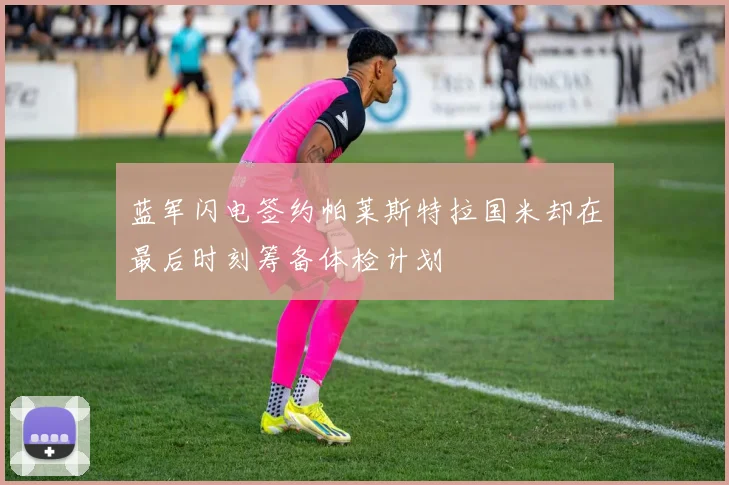 蓝军闪电签约帕莱斯特拉国米却在最后时刻筹备体检计划
