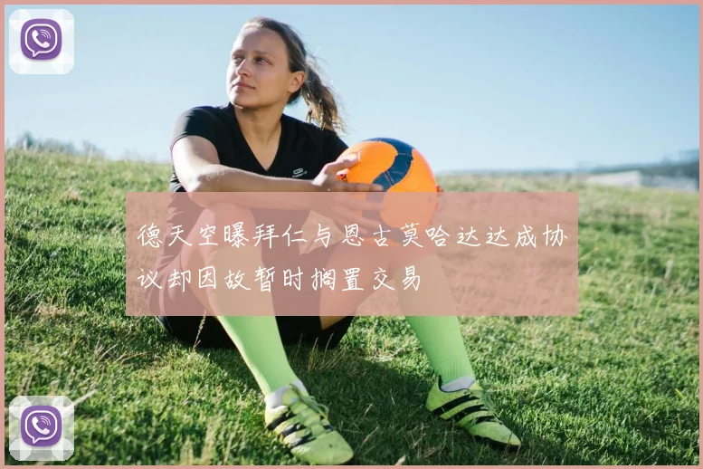 德天空曝拜仁与恩古莫哈达达成协议却因故暂时搁置交易