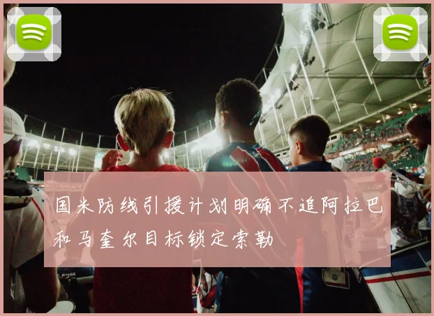 国米防线引援计划明确不追阿拉巴和马奎尔目标锁定索勒